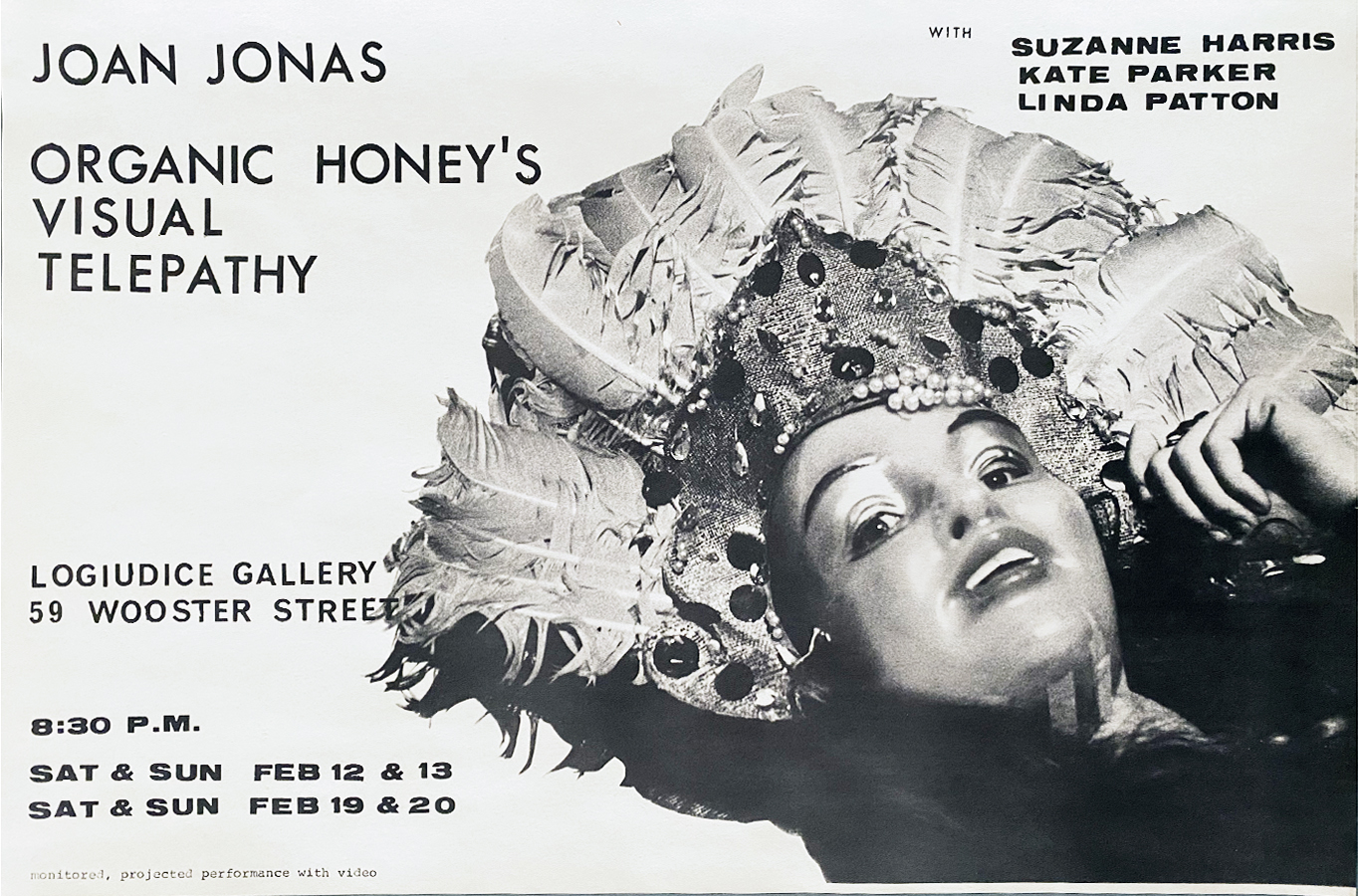 A poster depicting Jonas wearing a mask and feathered head piece. The text reads “Joan Jonas Organic Honey’s Visual Telepathy with Suzanne Harris, Kate Parker, Linda Patton. LoGiudice Gallery, 59 Wooster Street, 8:30 pm, Sat & Sun Feb 12 & 13, Sat & Sun Feb 19 & 20, monitored, projected performance with video.”